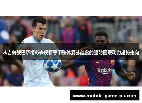 从吉鲁战巴萨精彩表现看意甲整体复苏蕴含的强劲回暖动力趋势走向