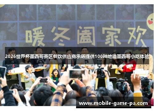 2026世界杯墨西哥赛区餐饮供应商承诺提供100种地道墨西哥小吃体验
