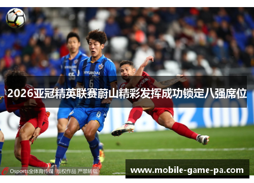 2026亚冠精英联赛蔚山精彩发挥成功锁定八强席位 2026亚冠精英联赛蔚山精彩发挥成功锁定八强席位