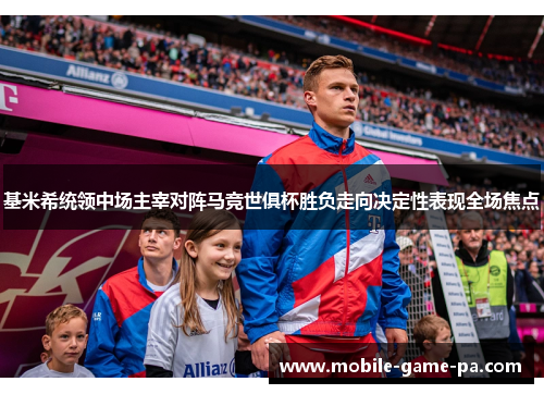 基米希统领中场主宰对阵马竞世俱杯胜负走向决定性表现全场焦点 基米希统领中场主宰对阵马竞世俱杯胜负走向决定性表现全场焦点