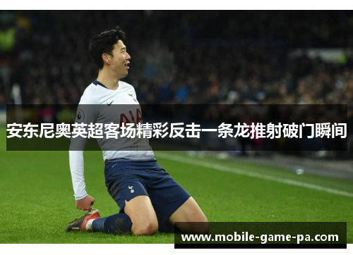 安东尼奥英超客场精彩反击一条龙推射破门瞬间