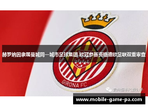 赫罗纳因隶属曼城同一城市足球集团 欧冠参赛资格遭欧足联双重审查 赫罗纳因隶属曼城同一城市足球集团 欧冠参赛资格遭欧足联双重审查