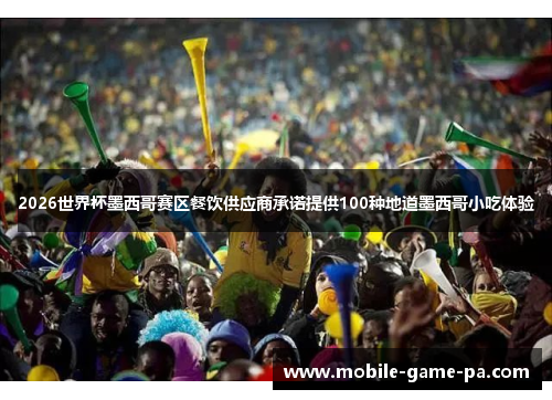 2026世界杯墨西哥赛区餐饮供应商承诺提供100种地道墨西哥小吃体验