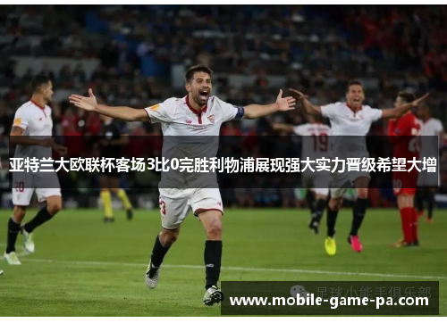 亚特兰大欧联杯客场3比0完胜利物浦展现强大实力晋级希望大增