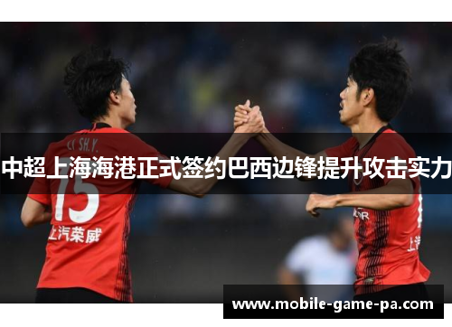 中超上海海港正式签约巴西边锋提升攻击实力