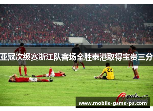 亚冠次级赛浙江队客场全胜泰港取得宝贵三分