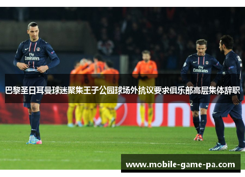 巴黎圣日耳曼球迷聚集王子公园球场外抗议要求俱乐部高层集体辞职
