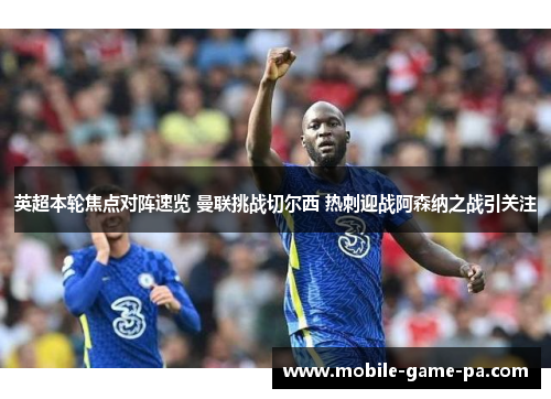英超本轮焦点对阵速览 曼联挑战切尔西 热刺迎战阿森纳之战引关注