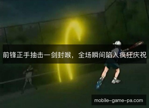 前锋正手抽击一剑封喉，全场瞬间陷入疯狂庆祝